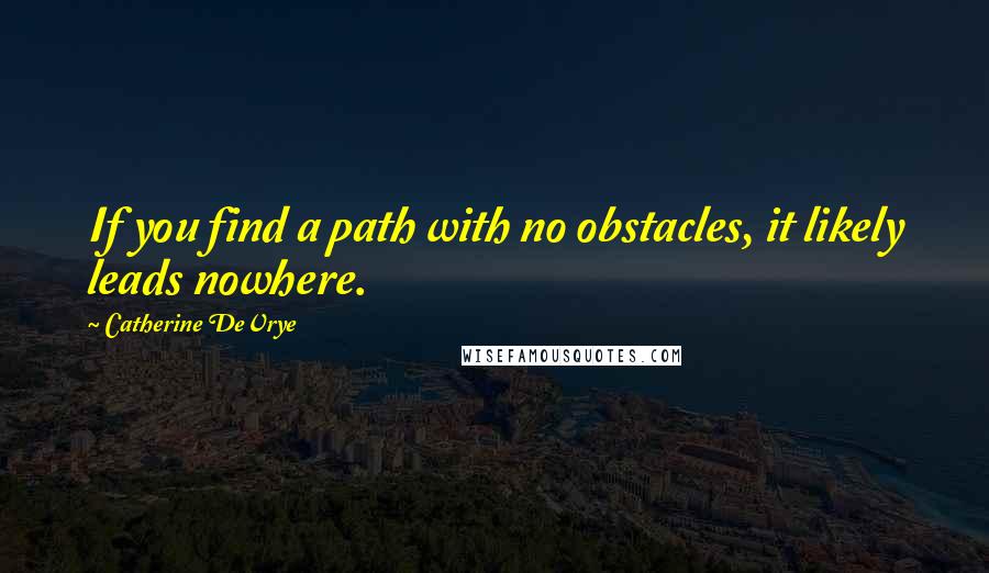 Catherine DeVrye Quotes: If you find a path with no obstacles, it likely leads nowhere.