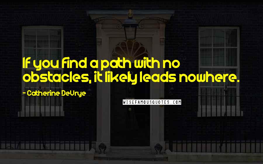 Catherine DeVrye Quotes: If you find a path with no obstacles, it likely leads nowhere.