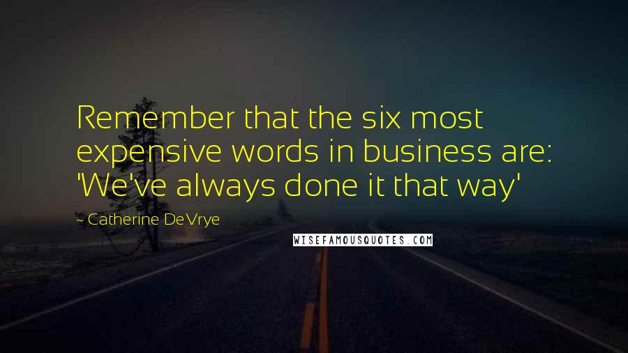 Catherine DeVrye Quotes: Remember that the six most expensive words in business are: 'We've always done it that way'