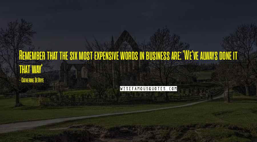 Catherine DeVrye Quotes: Remember that the six most expensive words in business are: 'We've always done it that way'