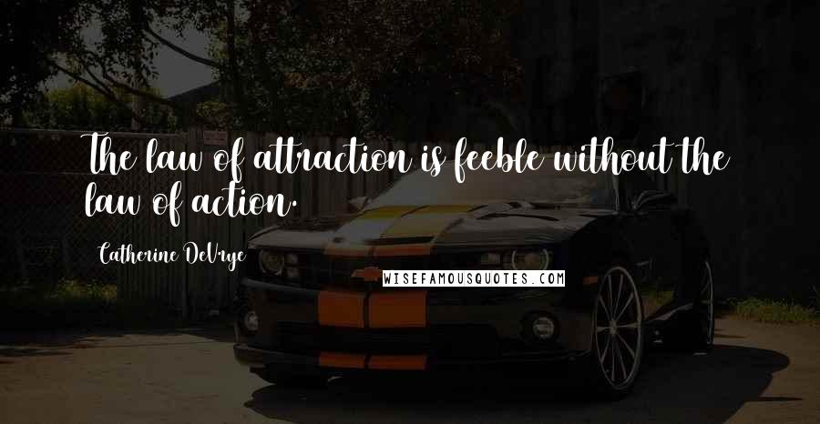 Catherine DeVrye Quotes: The law of attraction is feeble without the law of action.