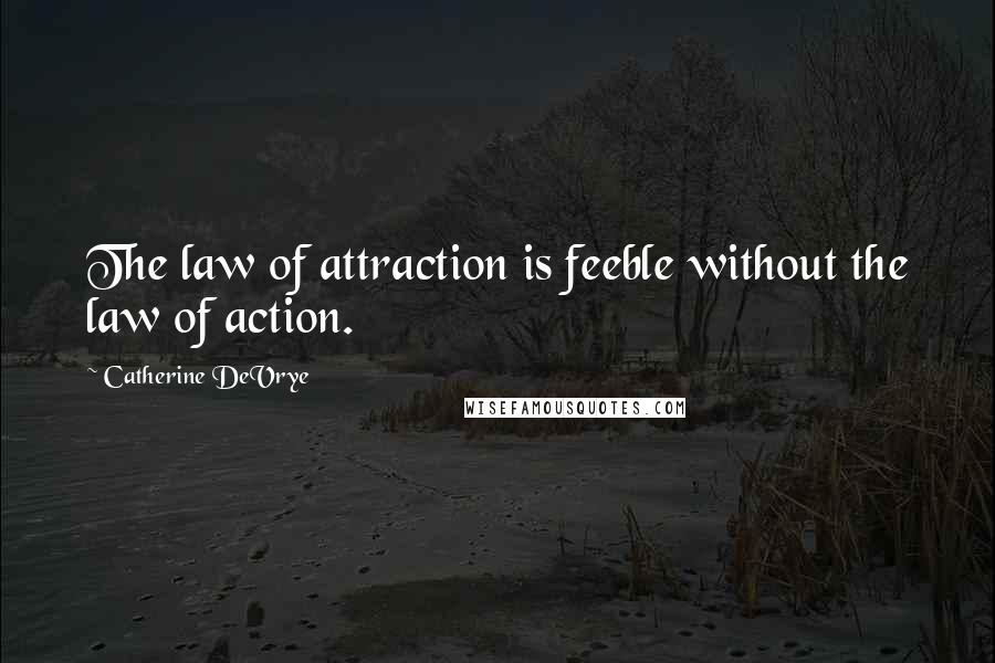 Catherine DeVrye Quotes: The law of attraction is feeble without the law of action.