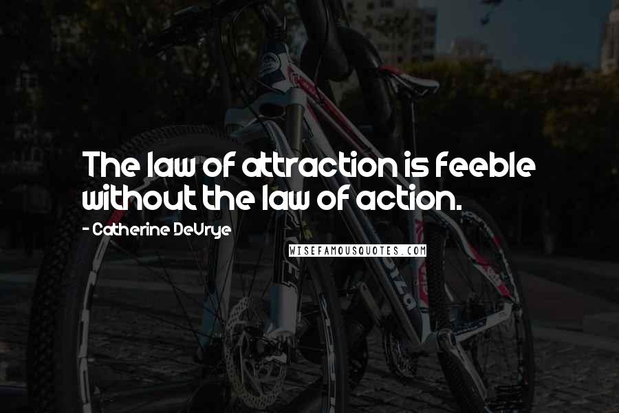 Catherine DeVrye Quotes: The law of attraction is feeble without the law of action.