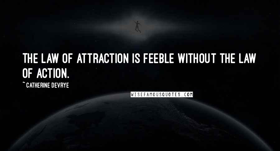 Catherine DeVrye Quotes: The law of attraction is feeble without the law of action.