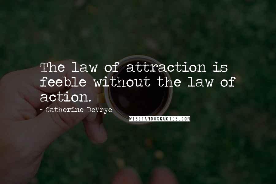 Catherine DeVrye Quotes: The law of attraction is feeble without the law of action.