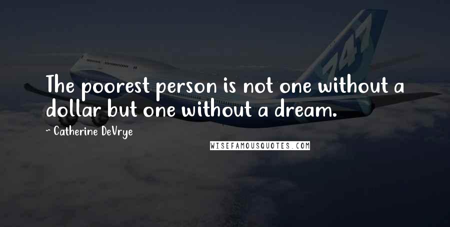 Catherine DeVrye Quotes: The poorest person is not one without a dollar but one without a dream.