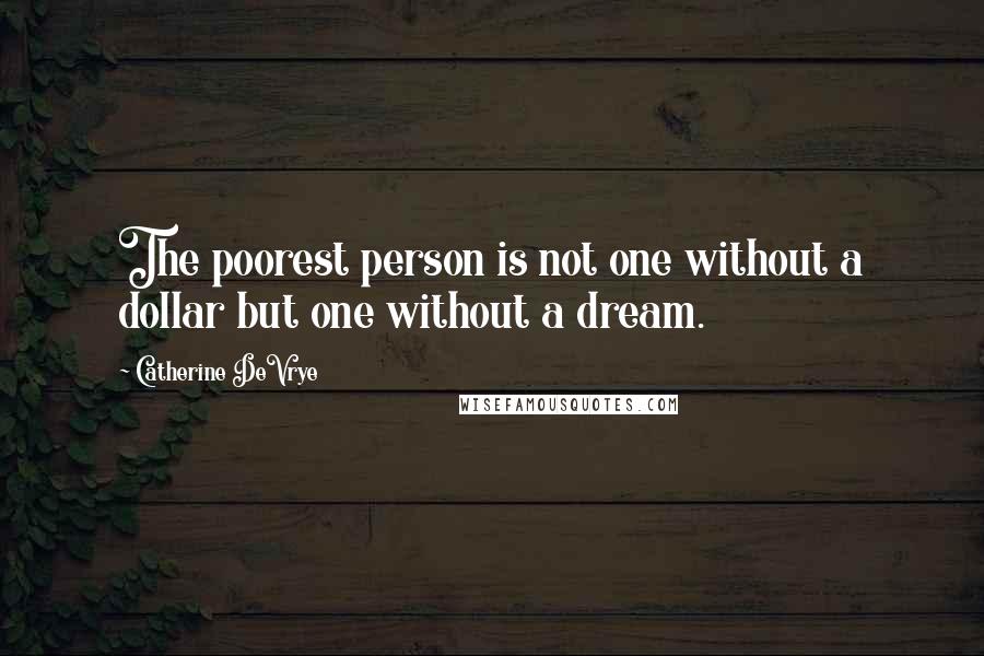 Catherine DeVrye Quotes: The poorest person is not one without a dollar but one without a dream.