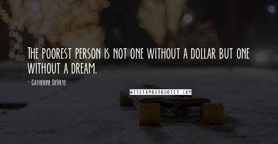 Catherine DeVrye Quotes: The poorest person is not one without a dollar but one without a dream.