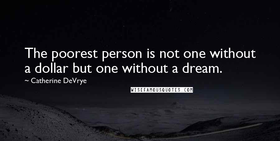 Catherine DeVrye Quotes: The poorest person is not one without a dollar but one without a dream.