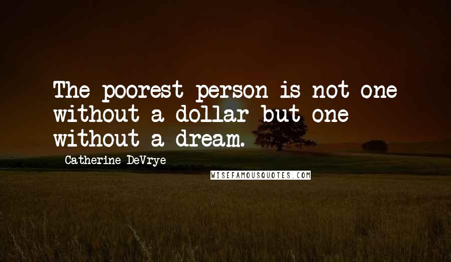 Catherine DeVrye Quotes: The poorest person is not one without a dollar but one without a dream.