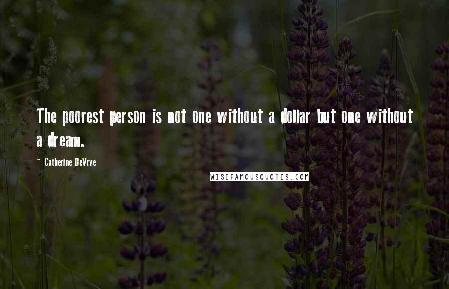 Catherine DeVrye Quotes: The poorest person is not one without a dollar but one without a dream.