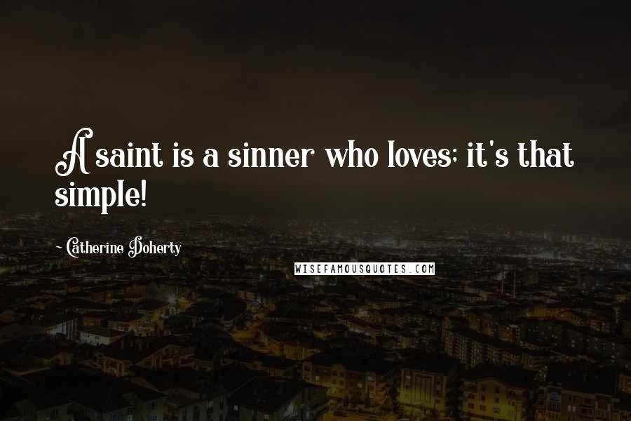 Catherine Doherty Quotes: A saint is a sinner who loves; it's that simple!