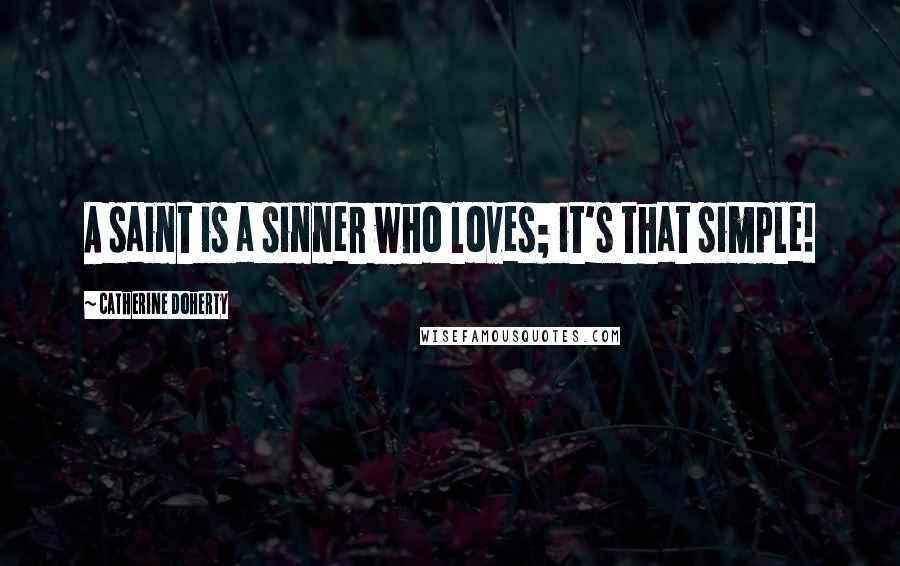 Catherine Doherty Quotes: A saint is a sinner who loves; it's that simple!