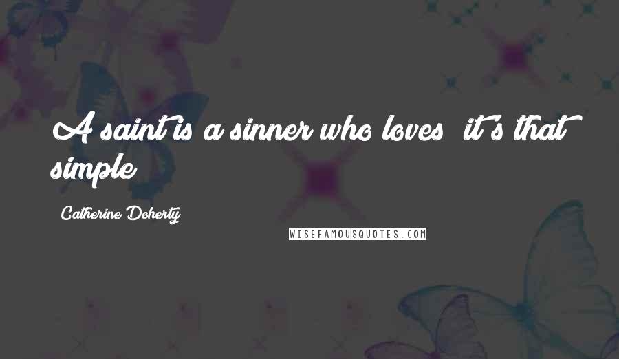 Catherine Doherty Quotes: A saint is a sinner who loves; it's that simple!