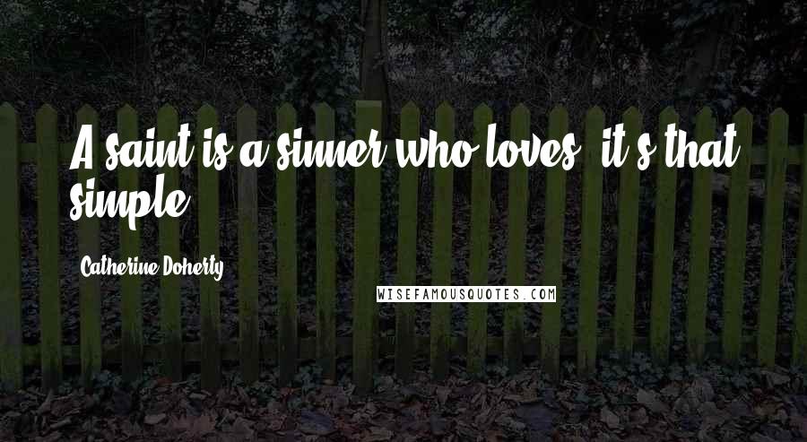 Catherine Doherty Quotes: A saint is a sinner who loves; it's that simple!