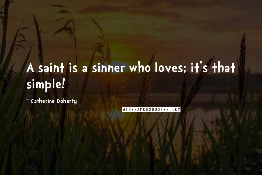 Catherine Doherty Quotes: A saint is a sinner who loves; it's that simple!