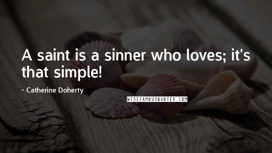 Catherine Doherty Quotes: A saint is a sinner who loves; it's that simple!