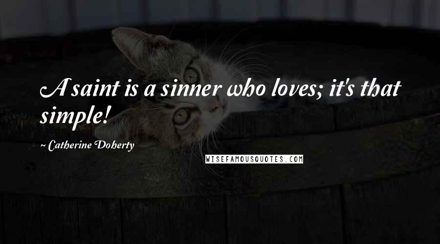 Catherine Doherty Quotes: A saint is a sinner who loves; it's that simple!