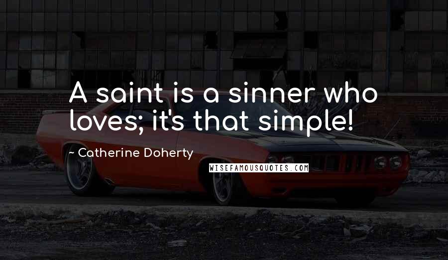 Catherine Doherty Quotes: A saint is a sinner who loves; it's that simple!