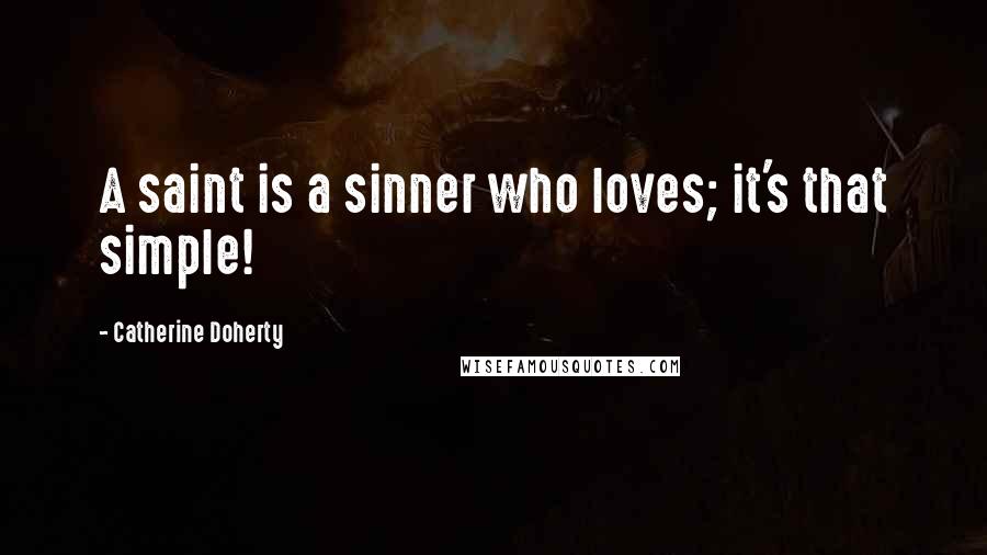 Catherine Doherty Quotes: A saint is a sinner who loves; it's that simple!