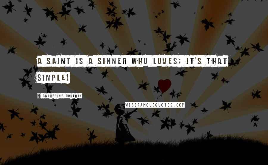 Catherine Doherty Quotes: A saint is a sinner who loves; it's that simple!