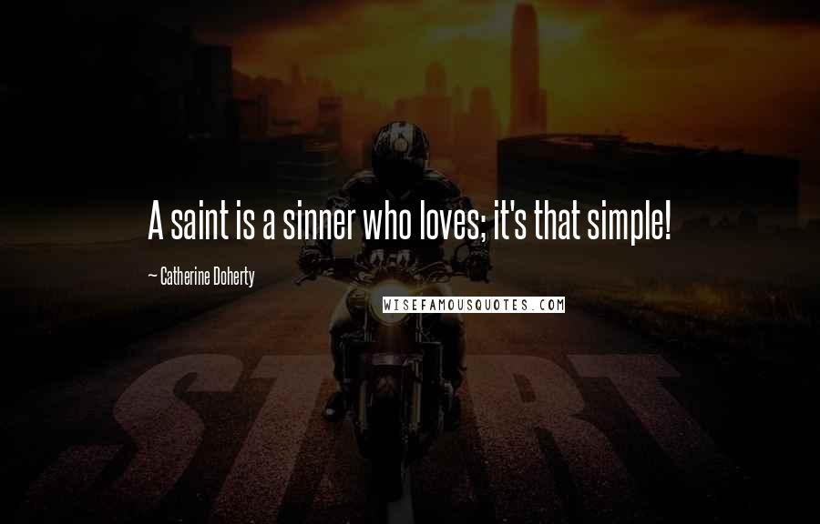 Catherine Doherty Quotes: A saint is a sinner who loves; it's that simple!