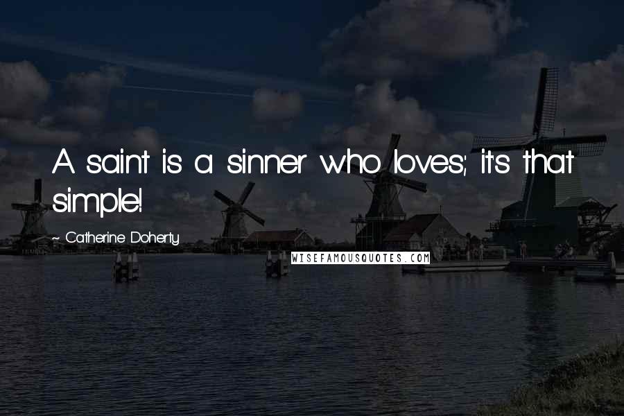Catherine Doherty Quotes: A saint is a sinner who loves; it's that simple!