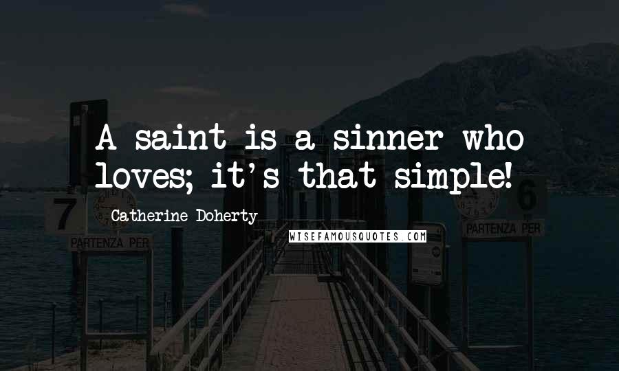 Catherine Doherty Quotes: A saint is a sinner who loves; it's that simple!