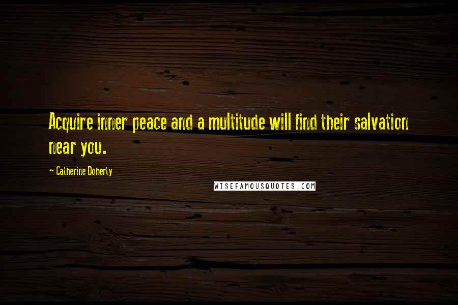 Catherine Doherty Quotes: Acquire inner peace and a multitude will find their salvation near you.