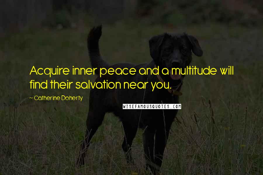 Catherine Doherty Quotes: Acquire inner peace and a multitude will find their salvation near you.