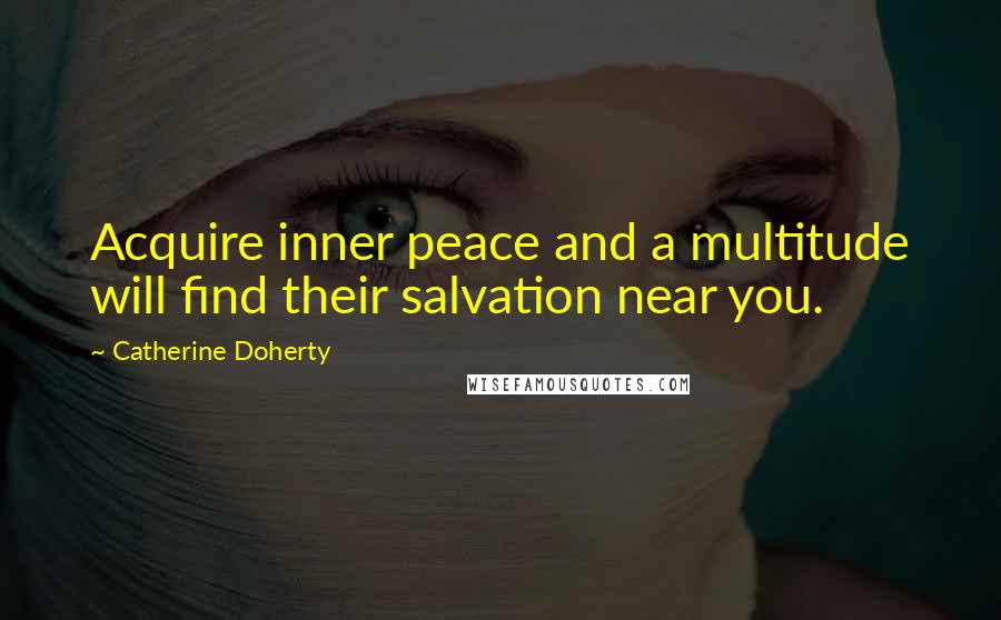 Catherine Doherty Quotes: Acquire inner peace and a multitude will find their salvation near you.