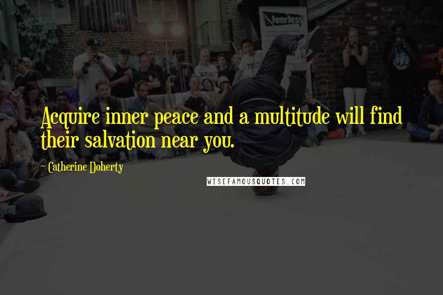 Catherine Doherty Quotes: Acquire inner peace and a multitude will find their salvation near you.