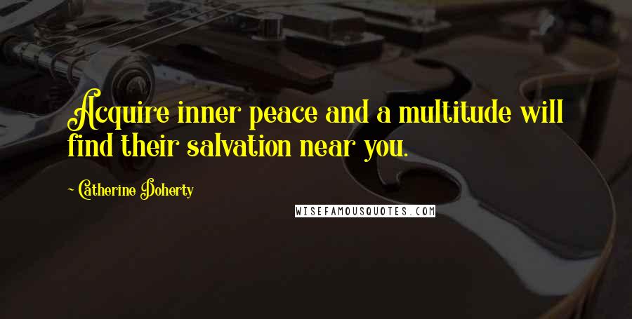 Catherine Doherty Quotes: Acquire inner peace and a multitude will find their salvation near you.