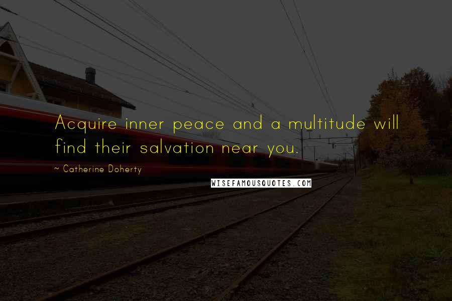 Catherine Doherty Quotes: Acquire inner peace and a multitude will find their salvation near you.