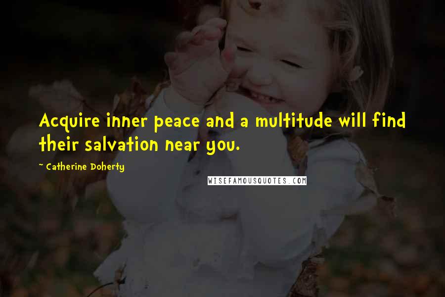 Catherine Doherty Quotes: Acquire inner peace and a multitude will find their salvation near you.