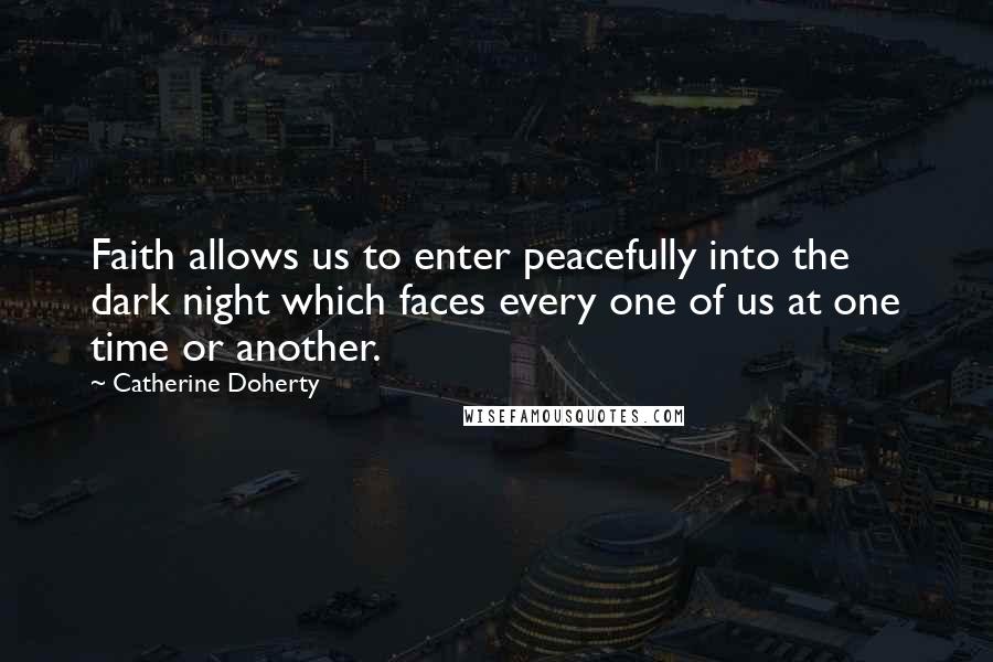 Catherine Doherty Quotes: Faith allows us to enter peacefully into the dark night which faces every one of us at one time or another.