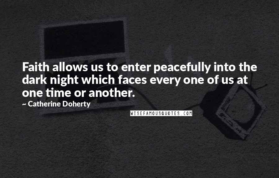 Catherine Doherty Quotes: Faith allows us to enter peacefully into the dark night which faces every one of us at one time or another.