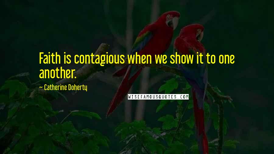 Catherine Doherty Quotes: Faith is contagious when we show it to one another.