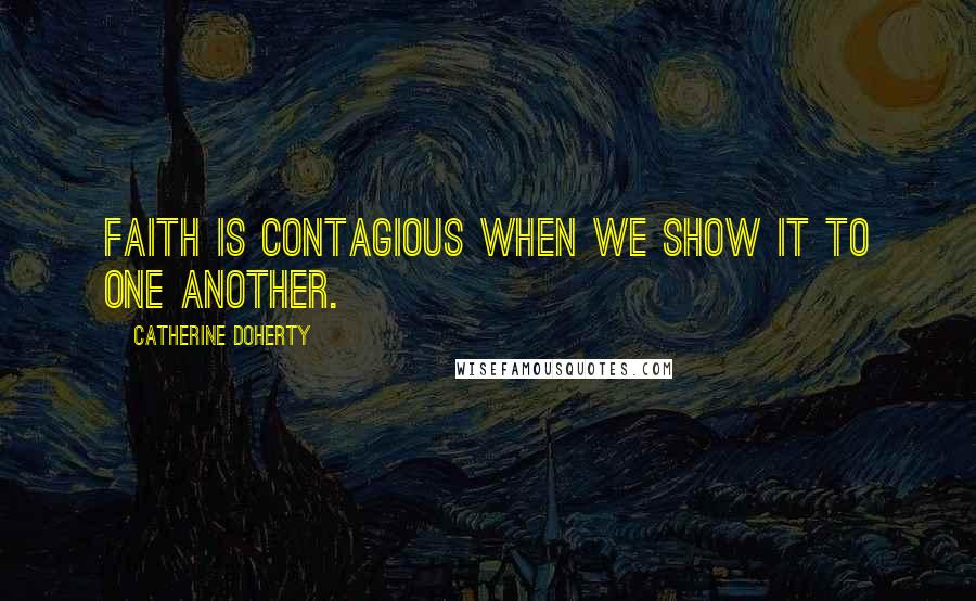 Catherine Doherty Quotes: Faith is contagious when we show it to one another.