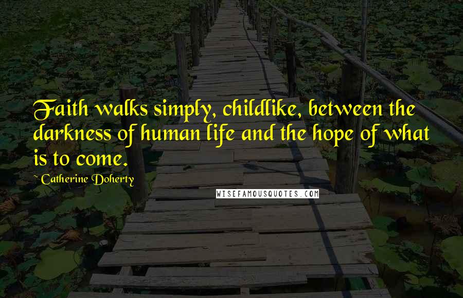 Catherine Doherty Quotes: Faith walks simply, childlike, between the darkness of human life and the hope of what is to come.