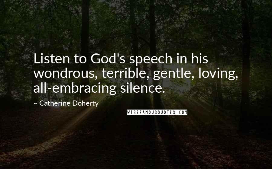 Catherine Doherty Quotes: Listen to God's speech in his wondrous, terrible, gentle, loving, all-embracing silence.