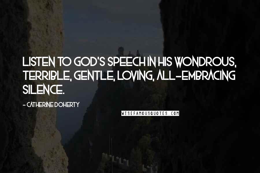 Catherine Doherty Quotes: Listen to God's speech in his wondrous, terrible, gentle, loving, all-embracing silence.