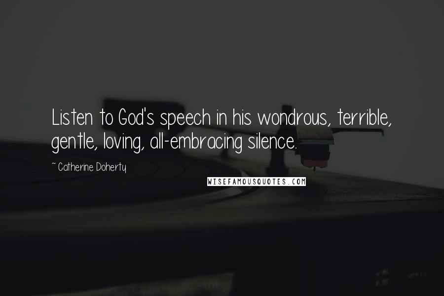 Catherine Doherty Quotes: Listen to God's speech in his wondrous, terrible, gentle, loving, all-embracing silence.