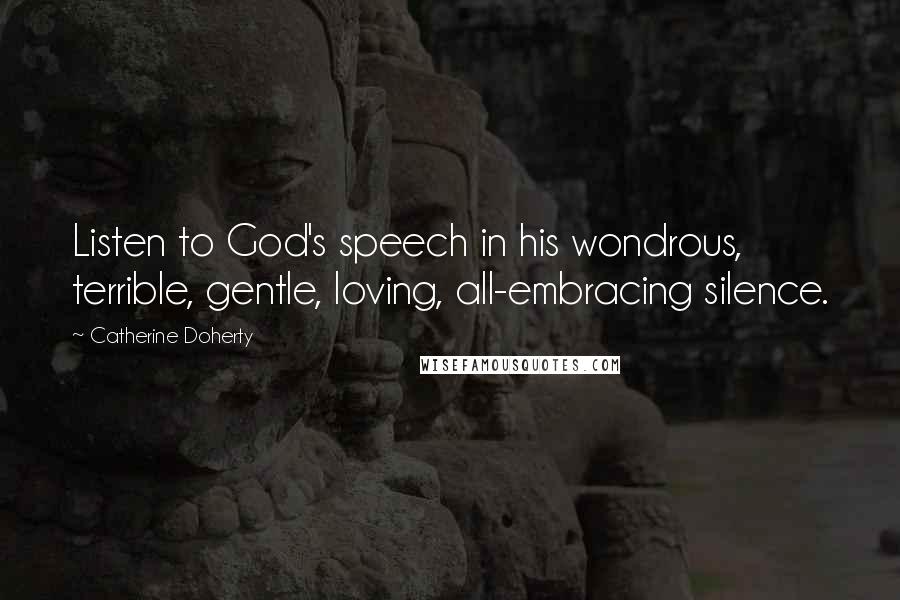 Catherine Doherty Quotes: Listen to God's speech in his wondrous, terrible, gentle, loving, all-embracing silence.