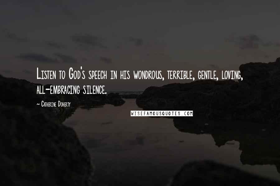 Catherine Doherty Quotes: Listen to God's speech in his wondrous, terrible, gentle, loving, all-embracing silence.