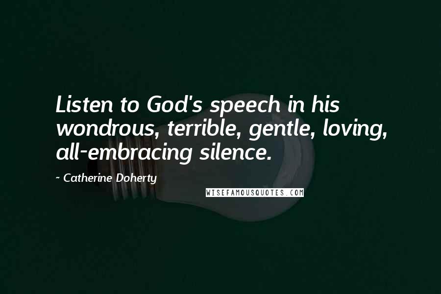 Catherine Doherty Quotes: Listen to God's speech in his wondrous, terrible, gentle, loving, all-embracing silence.