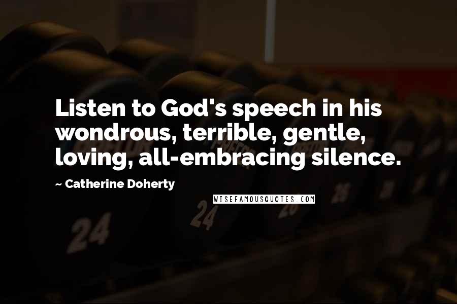 Catherine Doherty Quotes: Listen to God's speech in his wondrous, terrible, gentle, loving, all-embracing silence.