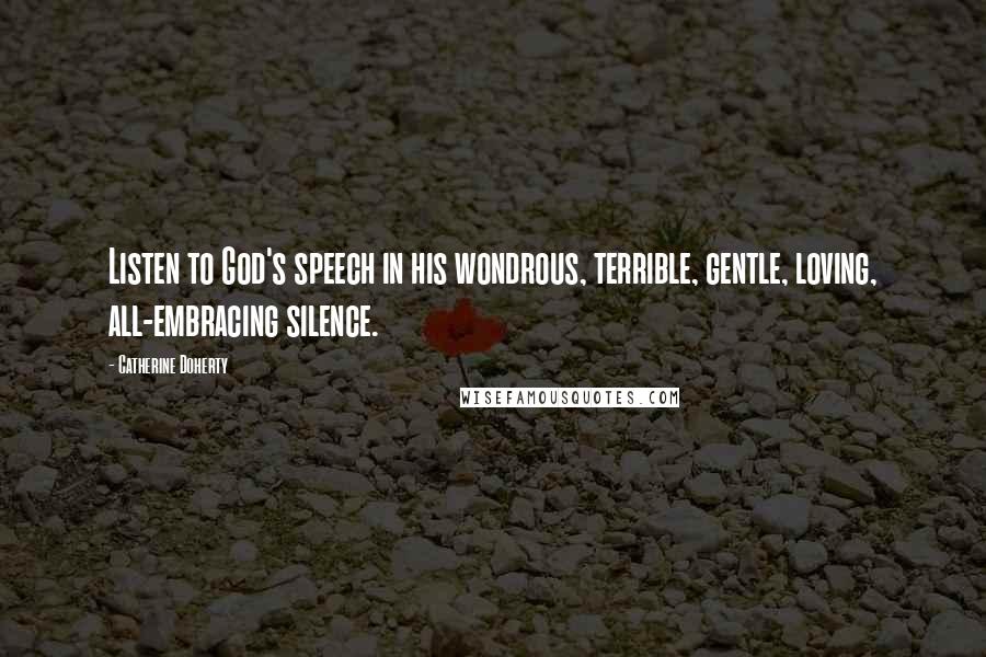 Catherine Doherty Quotes: Listen to God's speech in his wondrous, terrible, gentle, loving, all-embracing silence.