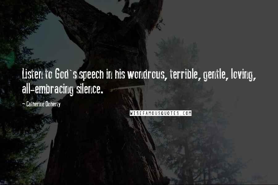 Catherine Doherty Quotes: Listen to God's speech in his wondrous, terrible, gentle, loving, all-embracing silence.