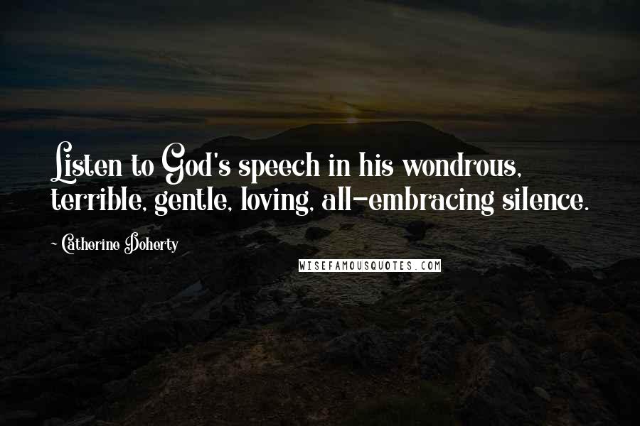 Catherine Doherty Quotes: Listen to God's speech in his wondrous, terrible, gentle, loving, all-embracing silence.